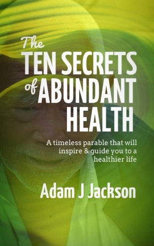 The Ten Secrets of Abundant Health: A timeless parable that will inspire & guide you to a healthier life: 1